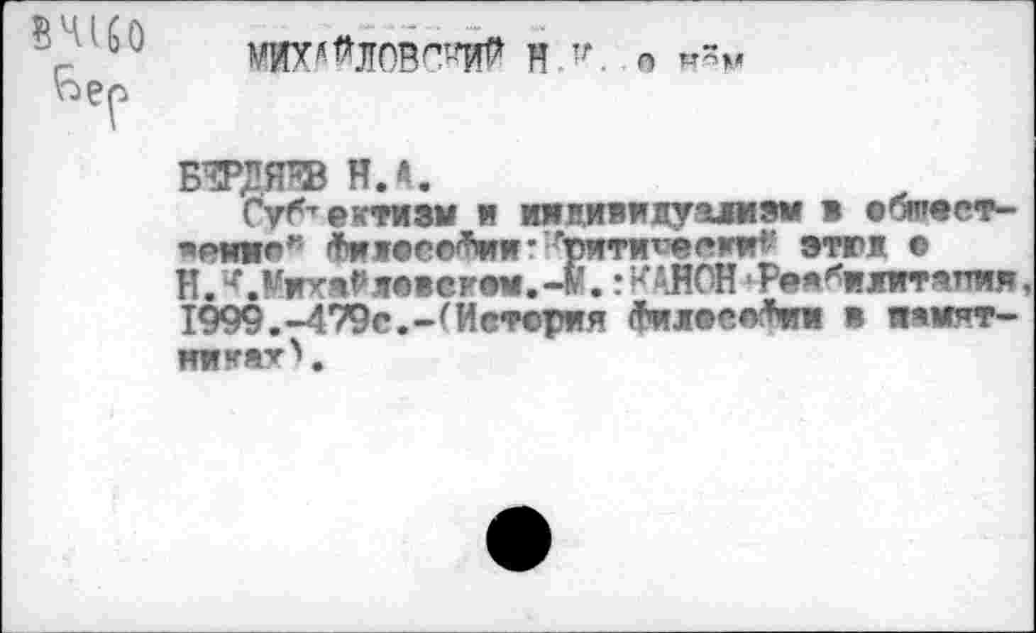 ﻿
МИХ^ЛОВС^ Н тг. л
БЭДЯ^В Н.Д.
Суб’рктиэы и имнивижуаливм в сбтест-•еИИ©к Фижвсо^ии-:/,рити*ёеюг‘; этюж © В. ЛУих^яевскем.-м. :К'.НОН •Рея'Ъдпгмпия, 1999.-479с.-(Истерия Фил®ес*ии в иямят-шгахЧ